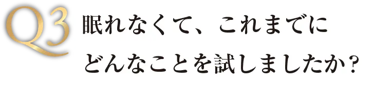 Q3 眠れなくて、これまでにどんなことを試しましたか？