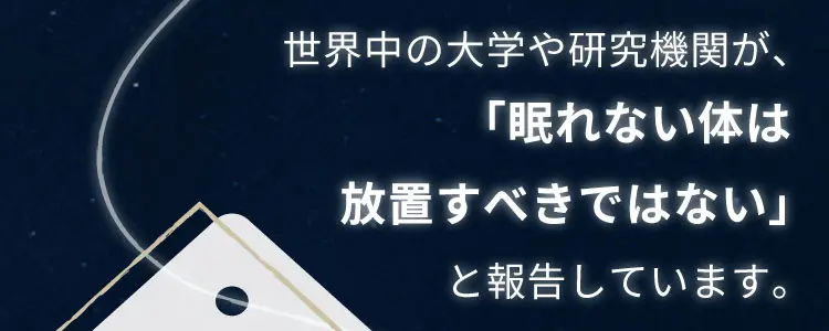 世界中の大学や研究機関が、「眠れない体は放置すべきではない」と報告しています。