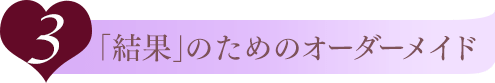 3.「結果」のためのオーダーメイド