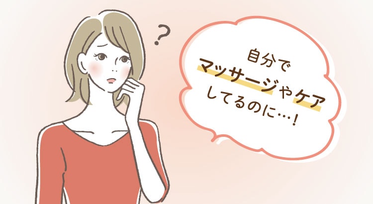 自分でマッサージやケアしているのに・・・！