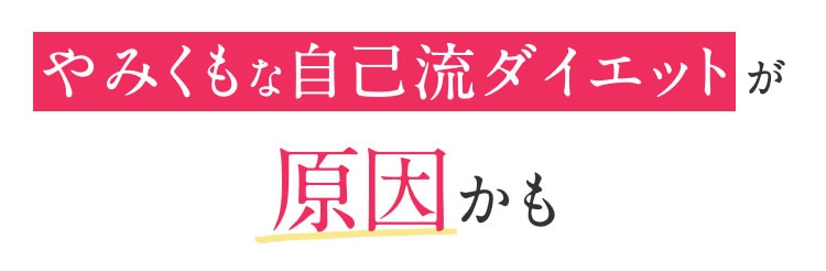 やみくもな自己流ダイエットが原因かも
