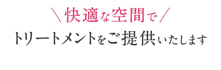 快適な空間でトリートメントをご提供いたします