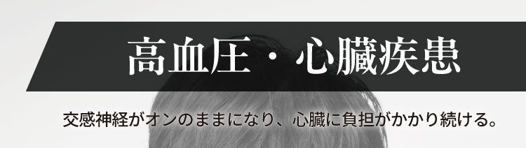 高血圧・心臓疾患
                    交感神経がオンのままになり、心臓に負担がかかり続ける。