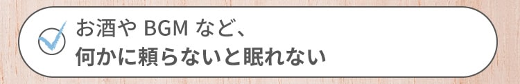お酒やBGMなど、何かに頼らないと眠れない