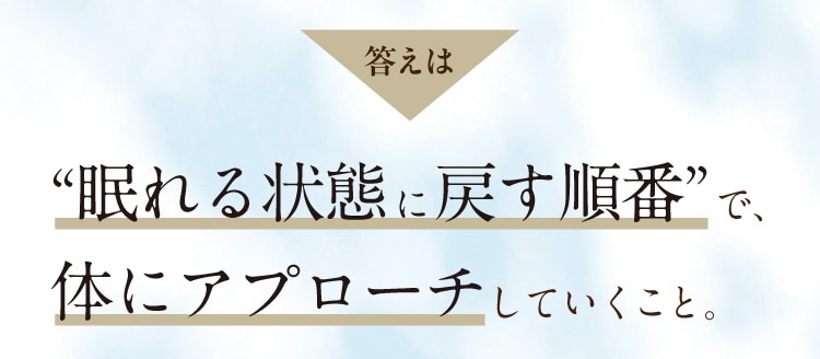 答えは“眠れる状態に戻す順番”で、体にアプローチしていくこと。