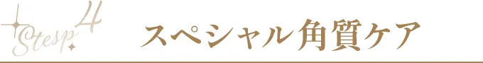 Step4 スペシャル角質ケア
