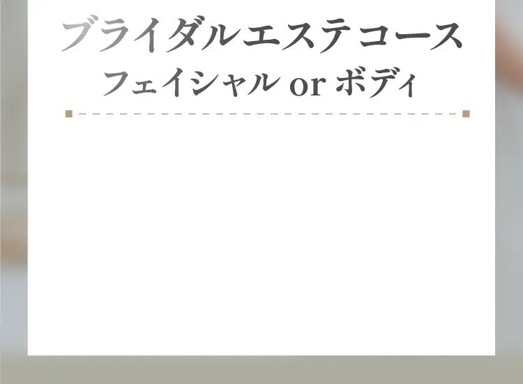 ブライダルエステコース Facial or Body