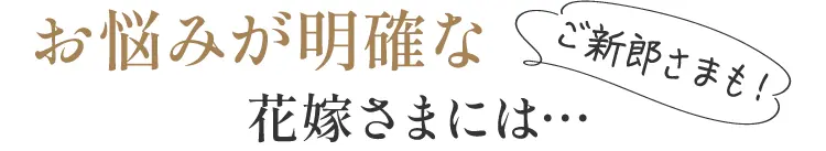 お悩みが明確な花嫁さまには！ご一緒に花婿様も！