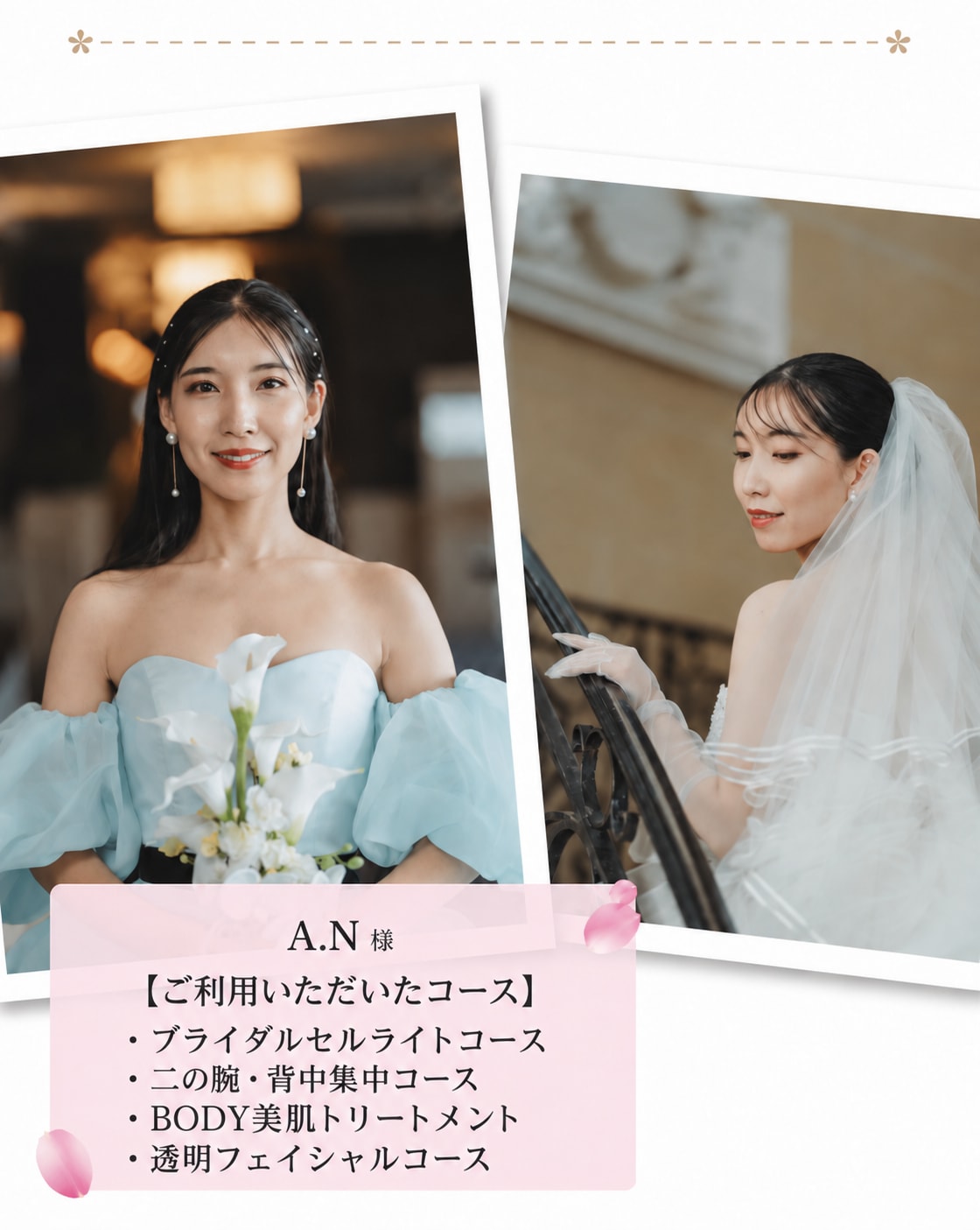 A.N様【ご利用いただいたコース】・プライダルセルライトコース 二の腕・背中集中コース・BODY美肌トリートメント・透明フェイシャルコース