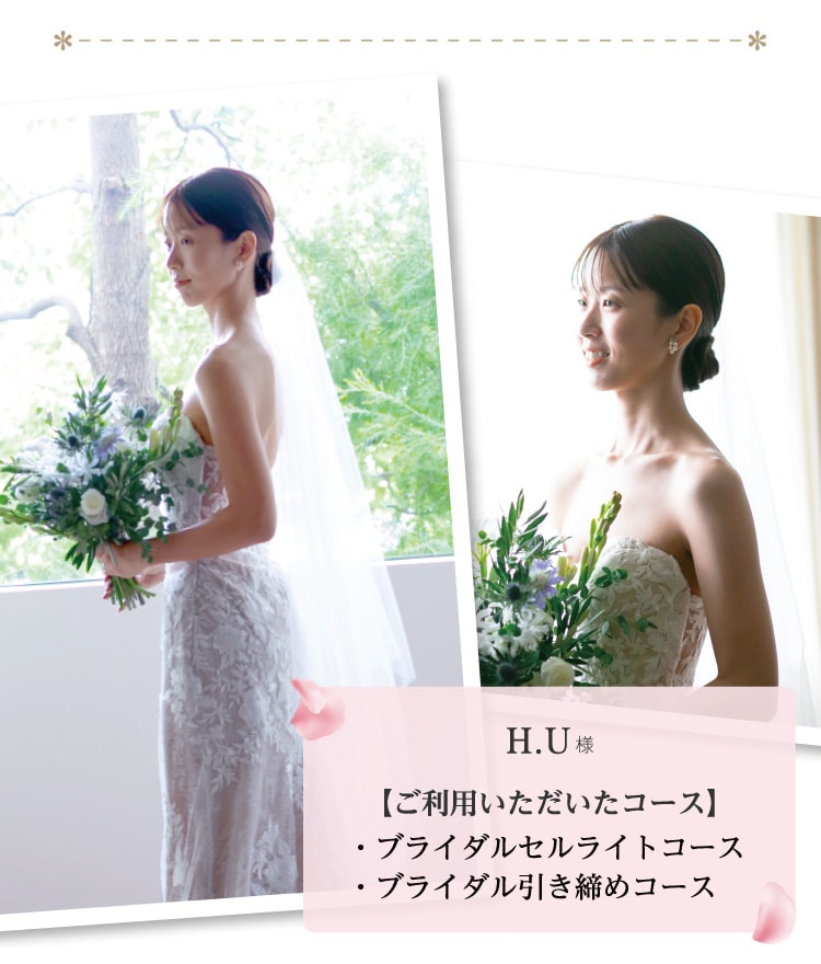H.U様【ご利用いただいたコース】・ブライダルセルライトコース・ブライダル引き締めコース