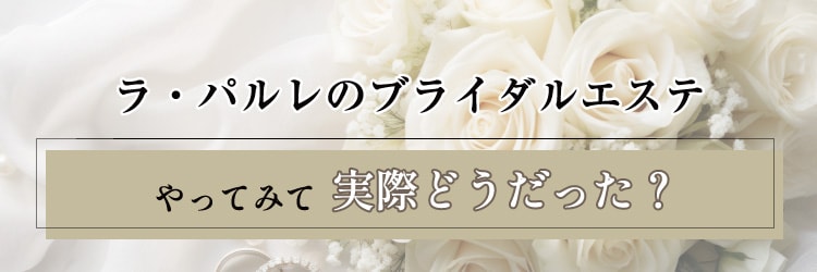 ラ・パルレのブライダルエステ やってみて際どうだった？