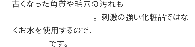 古くなった角質や毛穴の汚れも超音波のチカラでしっかりと取り除きます。刺激の強い化粧品ではなくお水を使用するので、肌トラブルを避けたい花嫁様にも安心です。