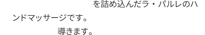 小顔になるための技術を詰め込んだラ・パルレのハンドマッサージです。すっきりとしたシャープなフェイスラインに導きます。