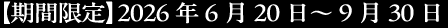 期間限定「2026年6月20日～9月30日」