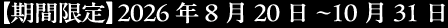 期間限定「2026年8月20日~10月31日」