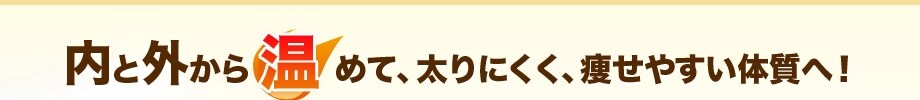 内と外から温めて、太りにくく、痩せやすい体質へ!