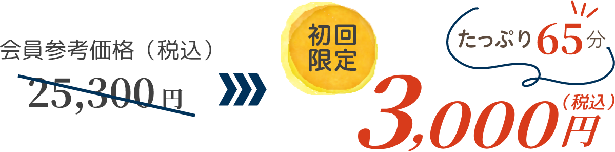 会員参考価格（税込）25,300 円 →　初回限定（税込）3,000円　たっぷり65分