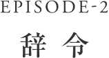 EPISODE-2 辞令