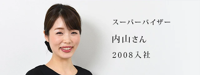 スーパーバイザー：内山さん(2008年入社)