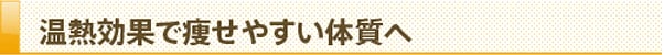 温熱効果で痩せやすい体質へ